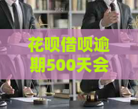 花呗借呗逾期500天会怎样