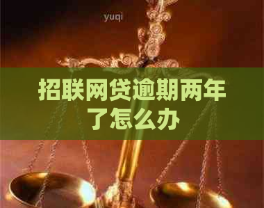 招联网贷逾期两年了怎么办