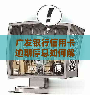 广发银行信用卡逾期停息如何解决