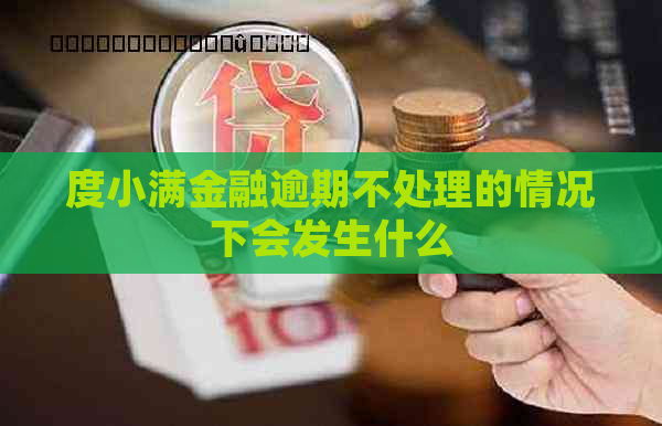 度小满金融逾期不处理的情况下会发生什么