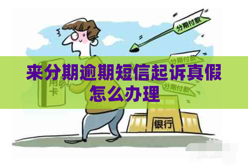 来分期逾期短信起诉真假怎么办理