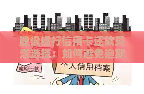建设银行信用卡还款灵活选择：如何避免逾期还款及晚还款的影响