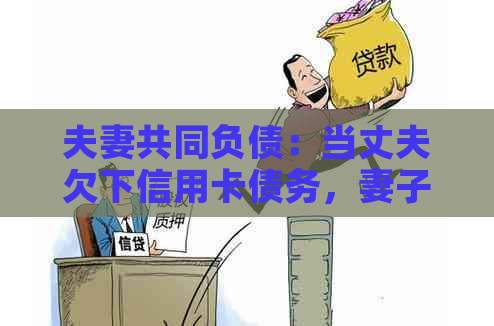 夫妻共同负债：当丈夫欠下信用卡债务，妻子是否需要承担？