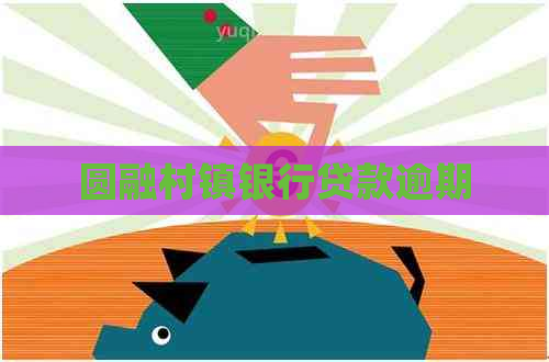 圆融村镇银行贷款逾期 圆融村镇银行贷款逾期