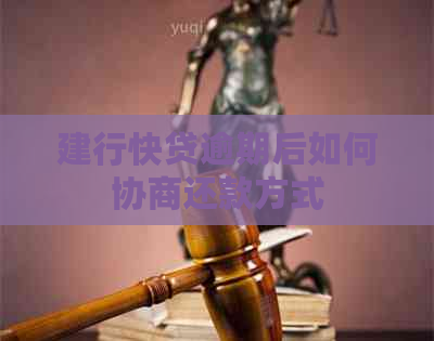 建行快贷逾期后如何协商还款方式 建行快贷逾期后如何协商还款方式