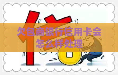 欠包商银行信用卡会怎么样处理