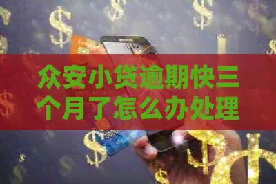 众安小贷逾期快三个月了怎么办处理方式