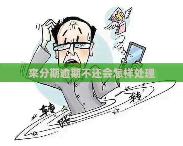 来分期逾期不还会怎样处理
