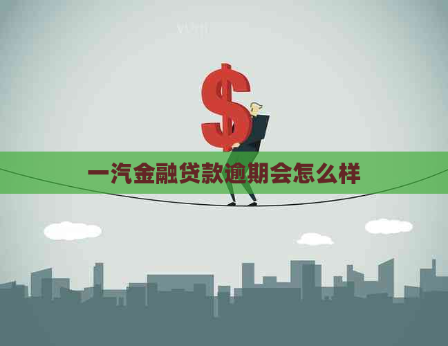 一汽金融贷款逾期会怎么样