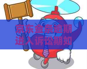 京东金条逾期进入诉讼期如何应对 京东金条逾期进入诉讼期如何应对