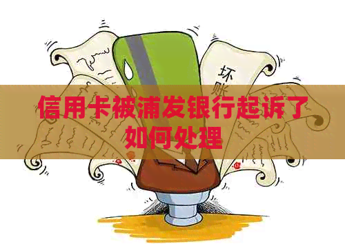 信用卡被浦发银行起诉了如何处理