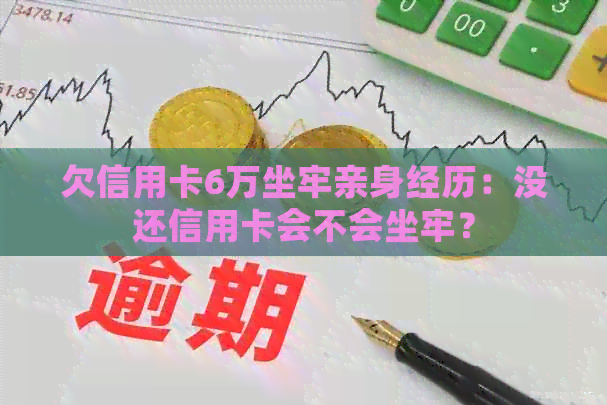欠信用卡6万坐牢亲身经历：没还信用卡会不会坐牢？