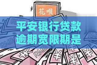 平安银行贷款逾期宽限期是多少天 平安银行贷款逾期宽限期是多少天