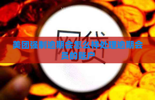 美团强制逾期会怎么样处理逾期会员的账户