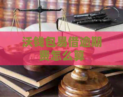 沃钱包易借逾期费怎么算