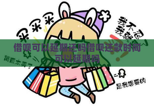 借呗可以延期还吗借呗还款时间可以延期吗