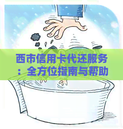 西市信用卡代还服务：全方位指南与帮助，解决您的还款难题