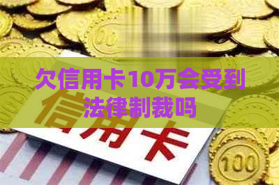 欠信用卡10万会受到法律制裁吗