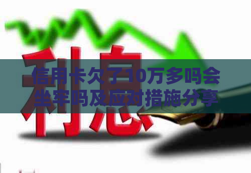 信用卡欠了10万多吗会坐牢吗及应对措施分享