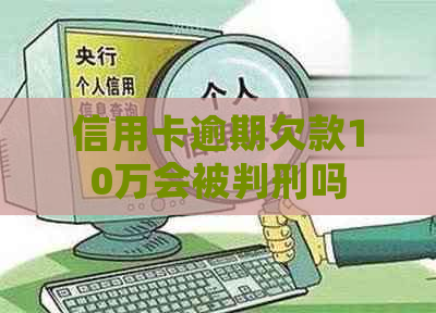 信用卡逾期欠款10万会被判刑吗