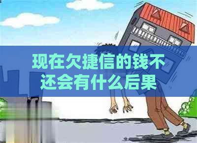 现在欠捷信的钱不还会有什么后果