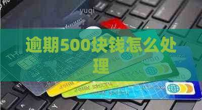 逾期500块钱怎么处理