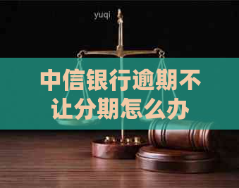 中信银行逾期不让分期怎么办