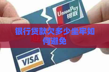 银行贷款欠多少坐牢如何避免