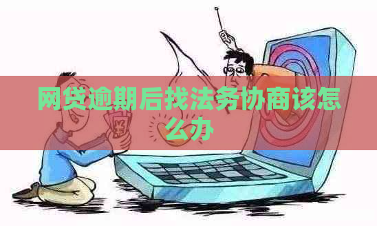 网贷逾期后找法务协商该怎么办