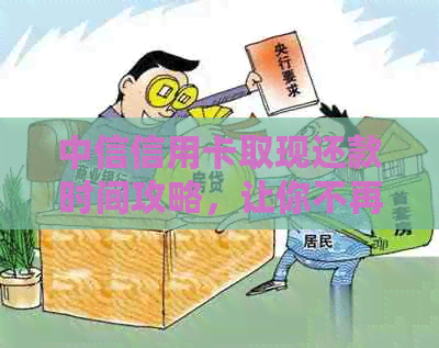 中信信用卡取现还款时间攻略，让你不再担心逾期！