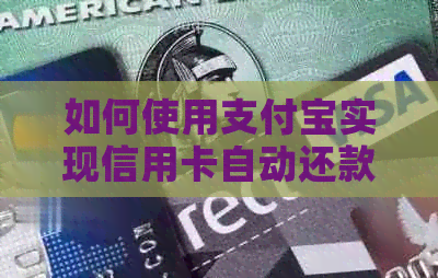 如何使用支付宝实现信用卡自动还款，以及相关问题解答