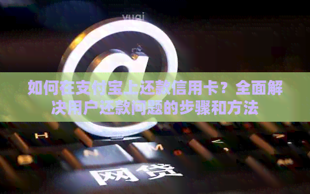 如何在支付宝上还款信用卡？全面解决用户还款问题的步骤和方法