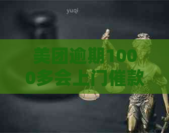 美团逾期1000多会上门催款吗 美团逾期1000多会上门催款吗