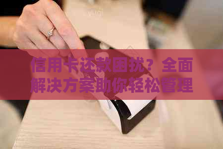 信用卡还款困扰？全面解决方案助你轻松管理债务！
