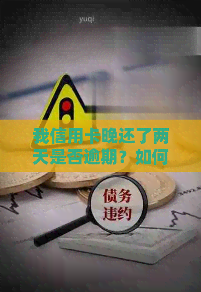 我信用卡晚还了两天是否逾期？如何处理？会有什么影响吗？