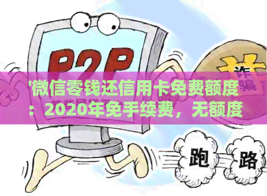 '微信零钱还信用卡免费额度:2020年免手续费,无额度限制,如何操作?' '微信零钱还信用卡免费额度:2020年免手续费,无额度限制,如何操作?'