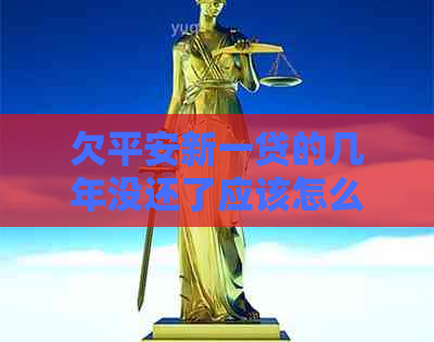 欠平安新一贷的几年没还了应该怎么办