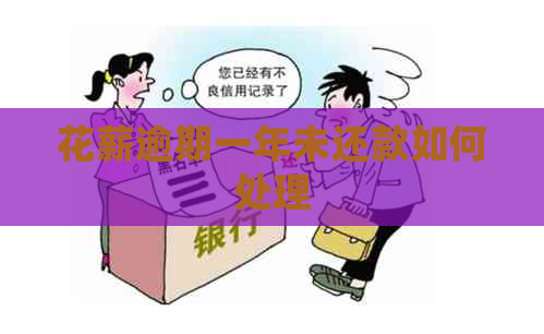 花薪逾期一年未还款如何处理