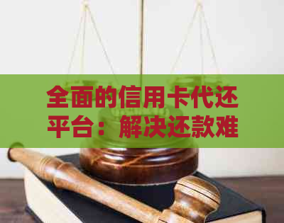 全面的信用卡代还平台：解决还款难题，保障资金安全，提升用卡体验