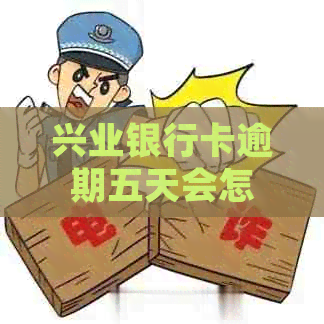 兴业银行卡逾期五天会怎样处理