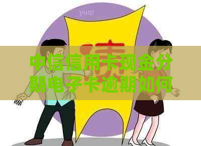 中信信用卡现金分期电子卡逾期如何处理