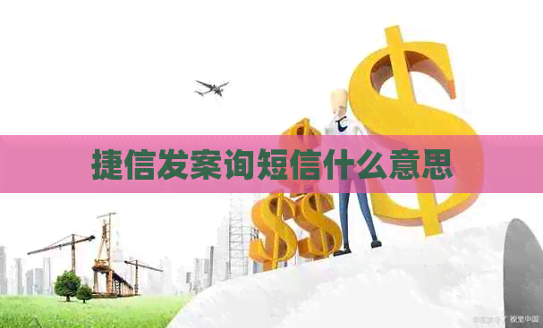 捷信发案询短信什么意思