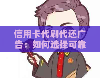 信用卡代刷代还广告：如何选择可靠服务、避免风险及合理使用？