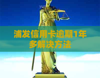浦发信用卡逾期1年多解决方法