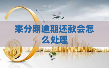 来分期逾期还款会怎么处理