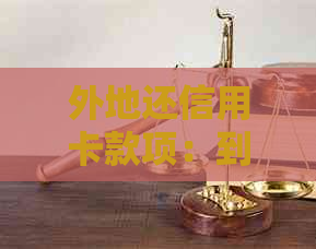 外地还信用卡款项：到账时间、费用和操作流程全面解析，确保及时还款