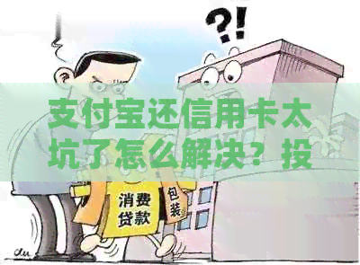 支付宝还信用卡太坑了怎么解决？投诉及收费问题解答！