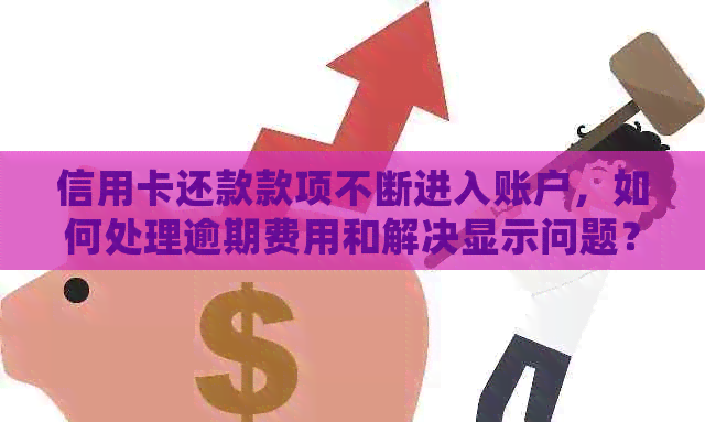 信用卡还款款项不断进入账户，如何处理逾期费用和解决显示问题？