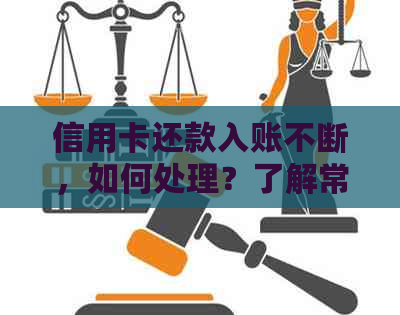 信用卡还款入账不断，如何处理？了解常见原因及解决办法