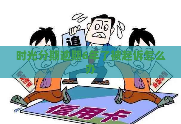 时光分期逾期6年了被起诉怎么办